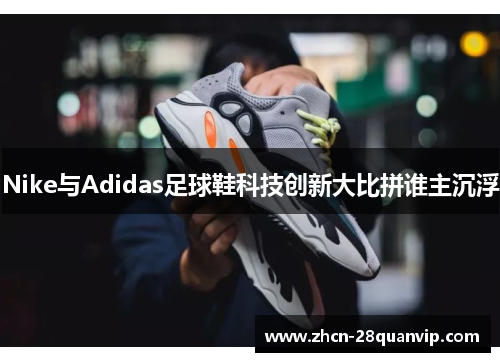 Nike与Adidas足球鞋科技创新大比拼谁主沉浮